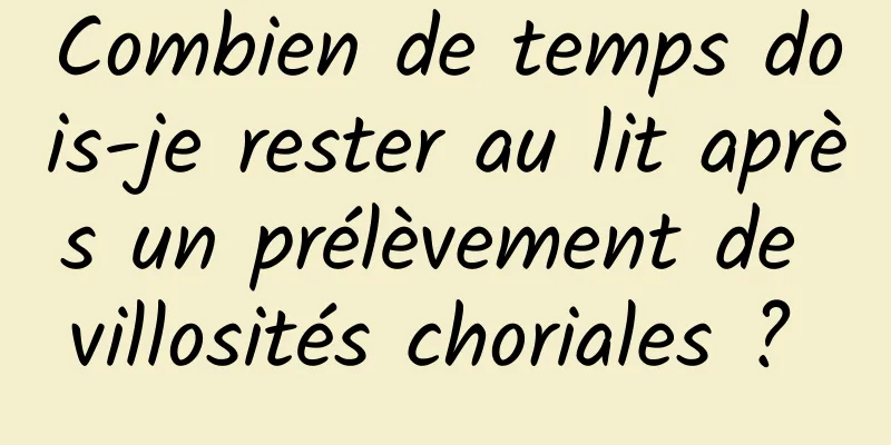 Combien de temps dois-je rester au lit après un prélèvement de villosités choriales ? 