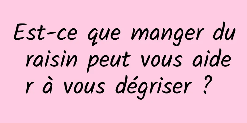 Est-ce que manger du raisin peut vous aider à vous dégriser ? 