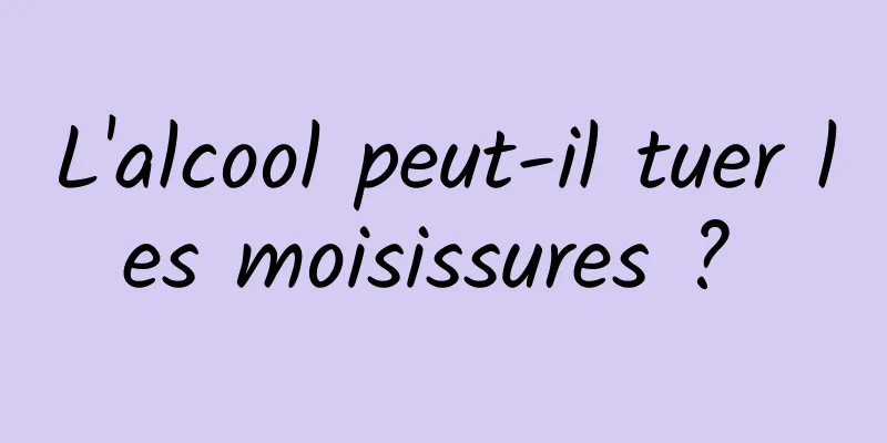 L'alcool peut-il tuer les moisissures ? 