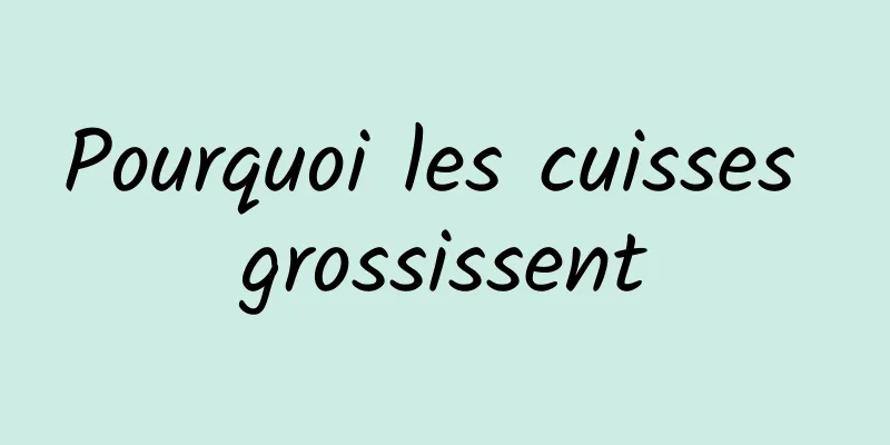 Pourquoi les cuisses grossissent