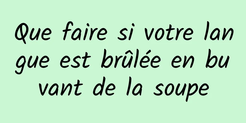 Que faire si votre langue est brûlée en buvant de la soupe