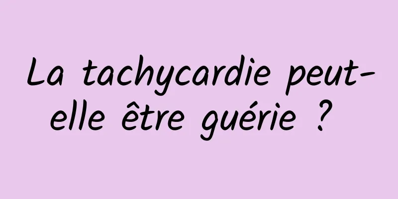 La tachycardie peut-elle être guérie ? 