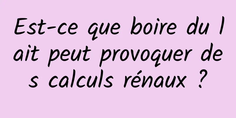 Est-ce que boire du lait peut provoquer des calculs rénaux ?