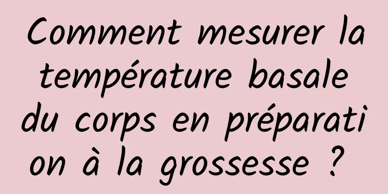 Comment mesurer la température basale du corps en préparation à la grossesse ? 