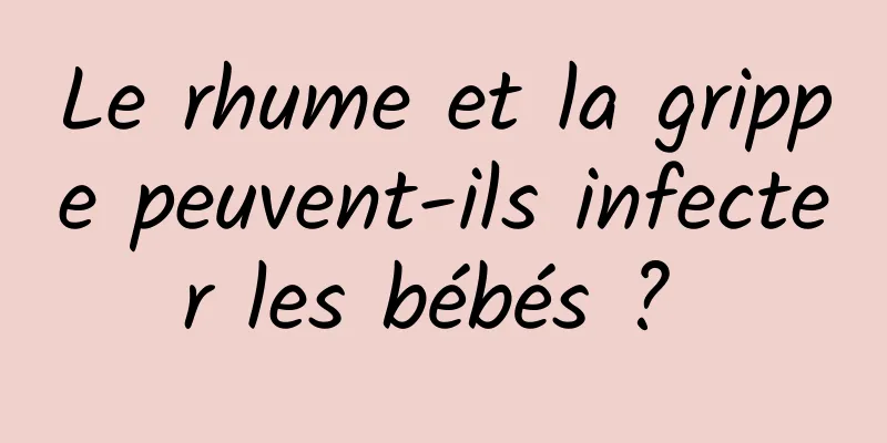 Le rhume et la grippe peuvent-ils infecter les bébés ? 
