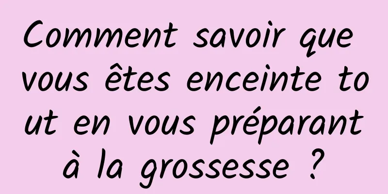 Comment savoir que vous êtes enceinte tout en vous préparant à la grossesse ? 