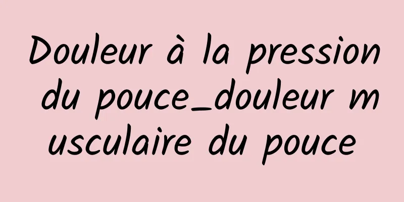 Douleur à la pression du pouce_douleur musculaire du pouce