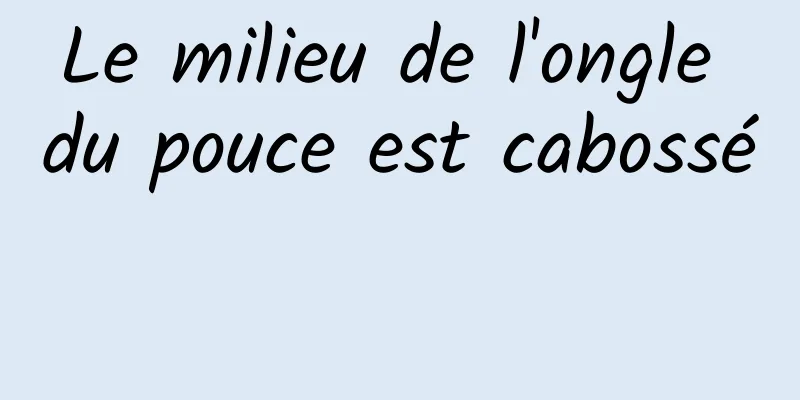 Le milieu de l'ongle du pouce est cabossé 