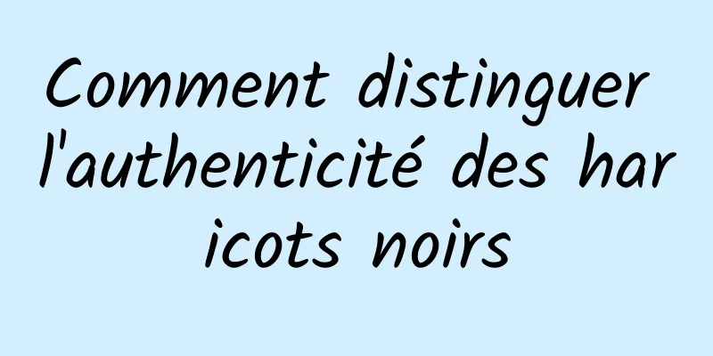 Comment distinguer l'authenticité des haricots noirs