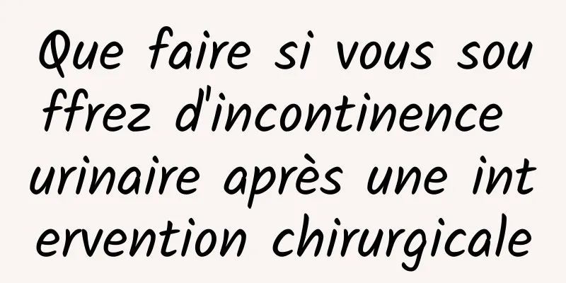 Que faire si vous souffrez d'incontinence urinaire après une intervention chirurgicale
