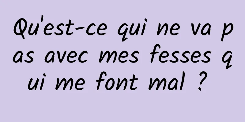 Qu'est-ce qui ne va pas avec mes fesses qui me font mal ? 