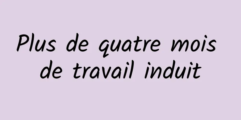 Plus de quatre mois de travail induit