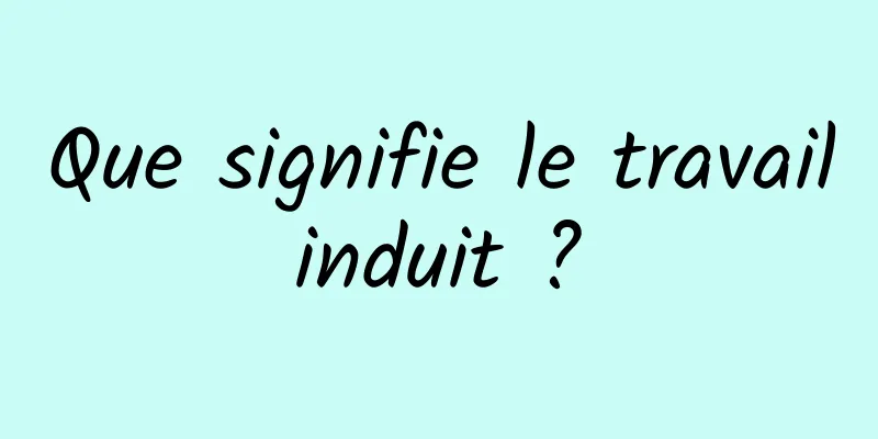 Que signifie le travail induit ? 