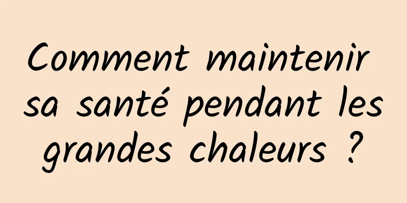 Comment maintenir sa santé pendant les grandes chaleurs ? 