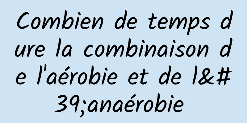Combien de temps dure la combinaison de l'aérobie et de l'anaérobie 