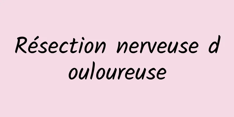 Résection nerveuse douloureuse