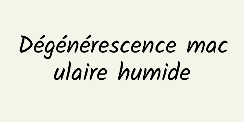 Dégénérescence maculaire humide
