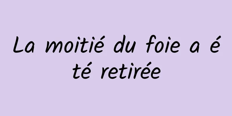 La moitié du foie a été retirée