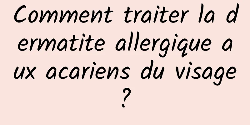 Comment traiter la dermatite allergique aux acariens du visage ? 