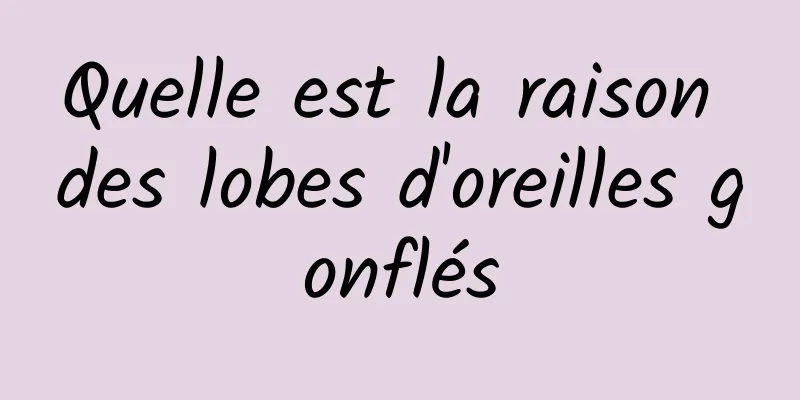 Quelle est la raison des lobes d'oreilles gonflés