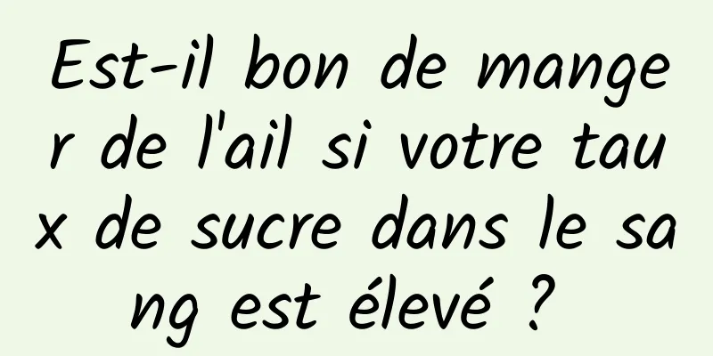 Est-il bon de manger de l'ail si votre taux de sucre dans le sang est élevé ? 