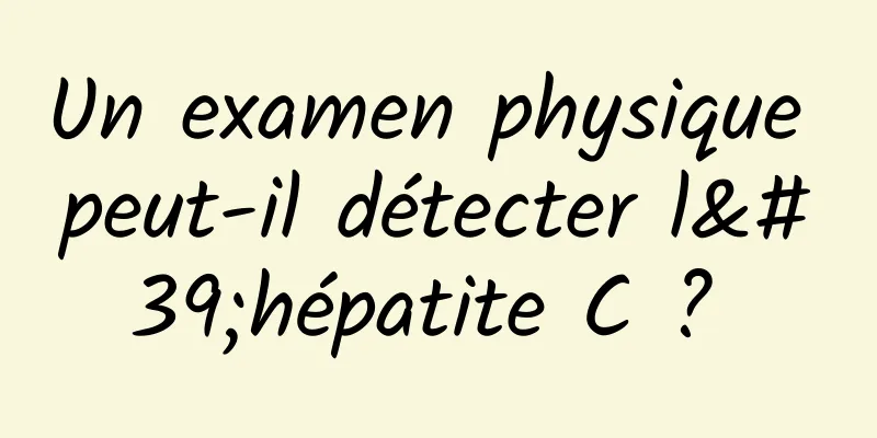 Un examen physique peut-il détecter l'hépatite C ? 