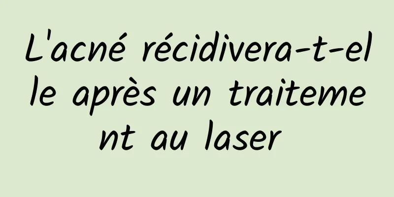 L'acné récidivera-t-elle après un traitement au laser 