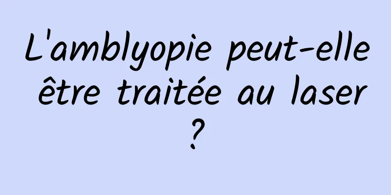 L'amblyopie peut-elle être traitée au laser ? 
