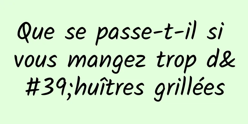 Que se passe-t-il si vous mangez trop d'huîtres grillées