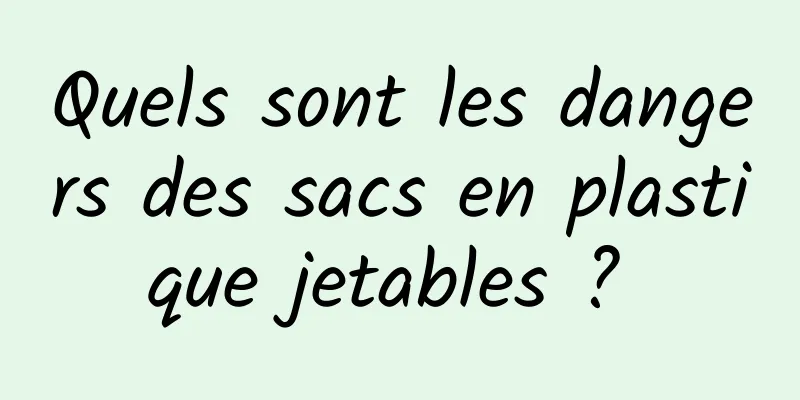 Quels sont les dangers des sacs en plastique jetables ? 