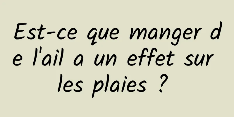 Est-ce que manger de l'ail a un effet sur les plaies ? 