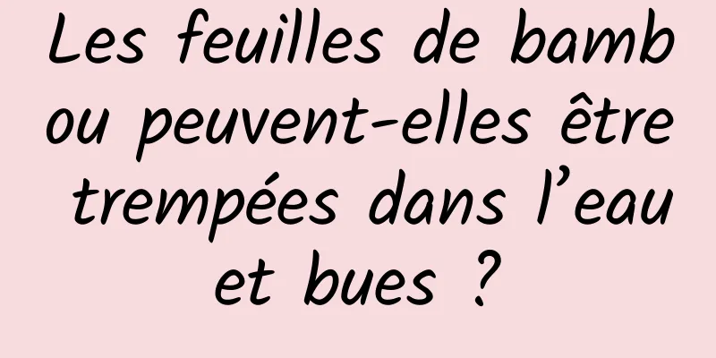 Les feuilles de bambou peuvent-elles être trempées dans l’eau et bues ? 