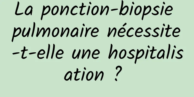 La ponction-biopsie pulmonaire nécessite-t-elle une hospitalisation ? 