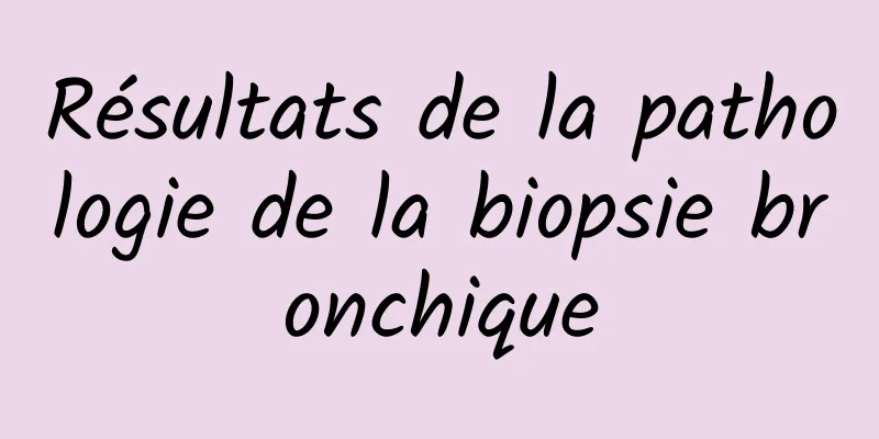 Résultats de la pathologie de la biopsie bronchique
