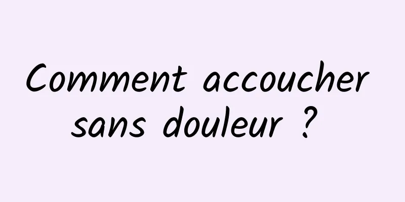 Comment accoucher sans douleur ? 
