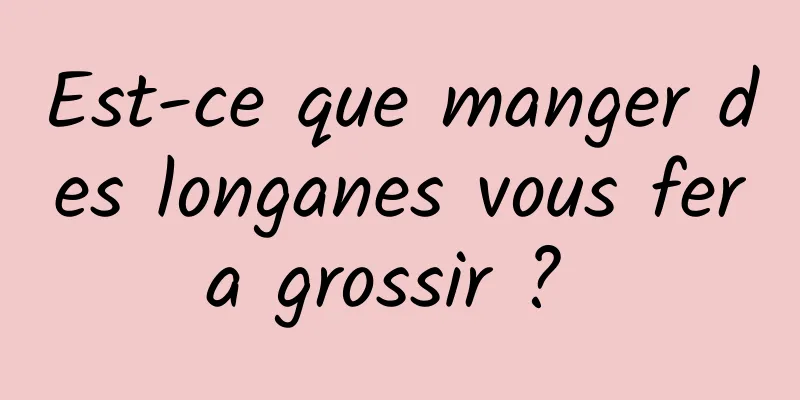 Est-ce que manger des longanes vous fera grossir ? 