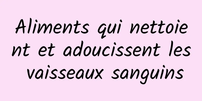 Aliments qui nettoient et adoucissent les vaisseaux sanguins