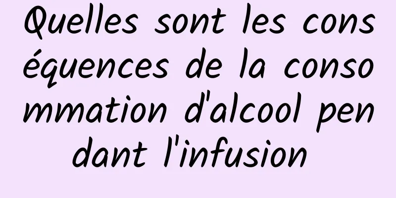 Quelles sont les conséquences de la consommation d'alcool pendant l'infusion 