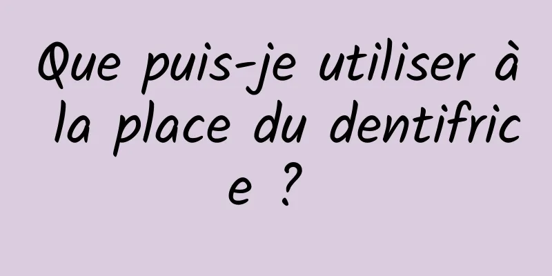Que puis-je utiliser à la place du dentifrice ? 