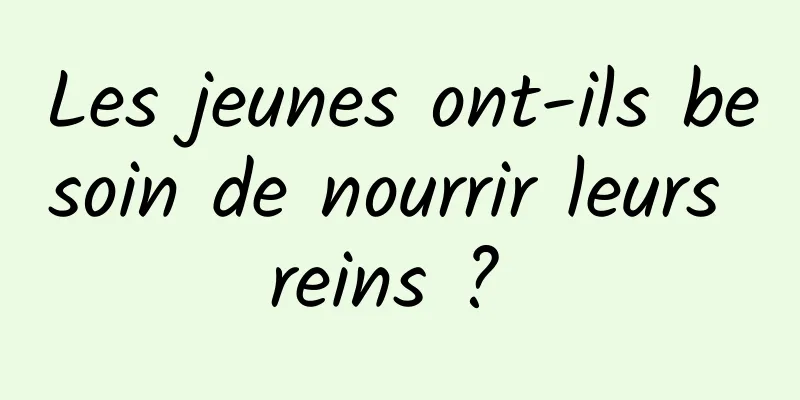 Les jeunes ont-ils besoin de nourrir leurs reins ? 