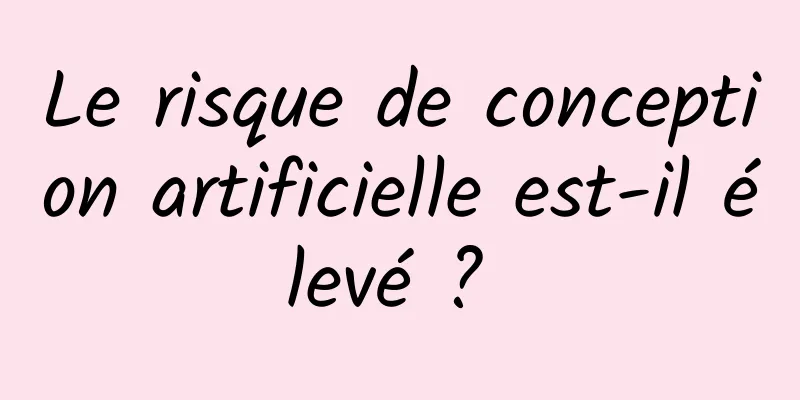 Le risque de conception artificielle est-il élevé ? 