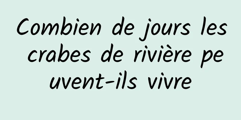 Combien de jours les crabes de rivière peuvent-ils vivre