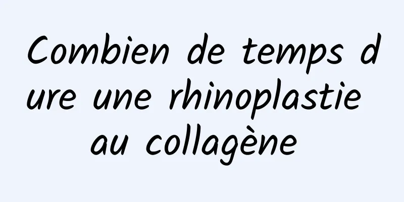 Combien de temps dure une rhinoplastie au collagène 