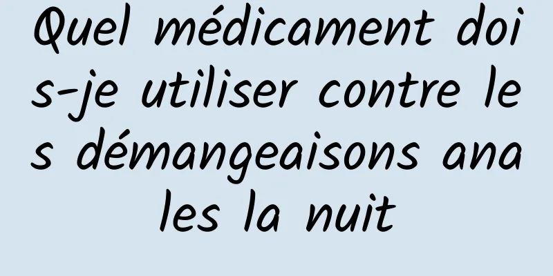 Quel médicament dois-je utiliser contre les démangeaisons anales la nuit