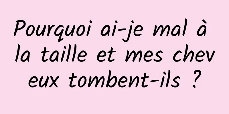 Pourquoi ai-je mal à la taille et mes cheveux tombent-ils ?
