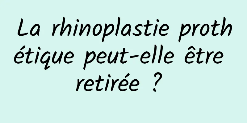 La rhinoplastie prothétique peut-elle être retirée ? 