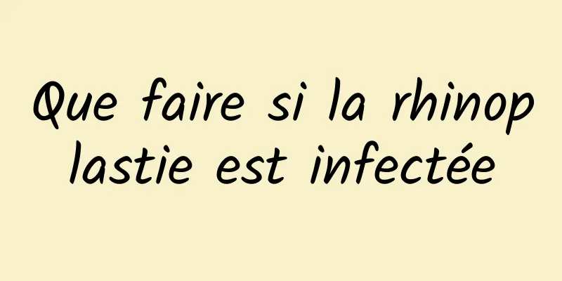 Que faire si la rhinoplastie est infectée