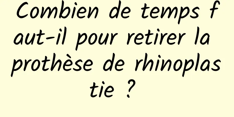 Combien de temps faut-il pour retirer la prothèse de rhinoplastie ? 