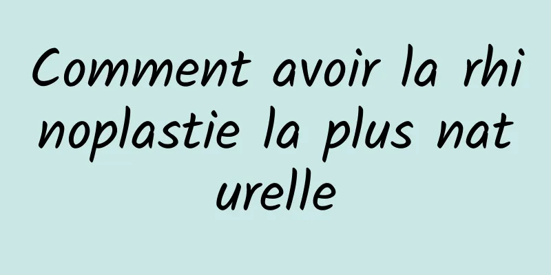 Comment avoir la rhinoplastie la plus naturelle