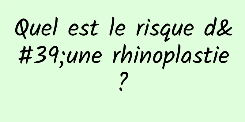 Quel est le risque d'une rhinoplastie ? 